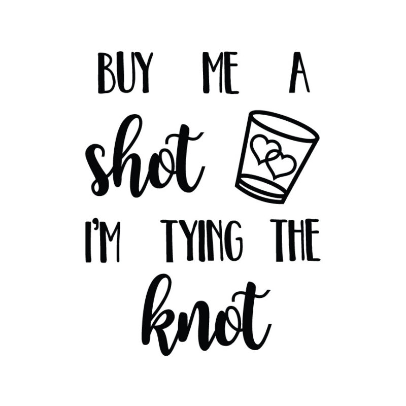 Buy Me A Shot I'm Tying The Knot