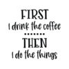 First I Drink The Coffee...Then I Do The Things