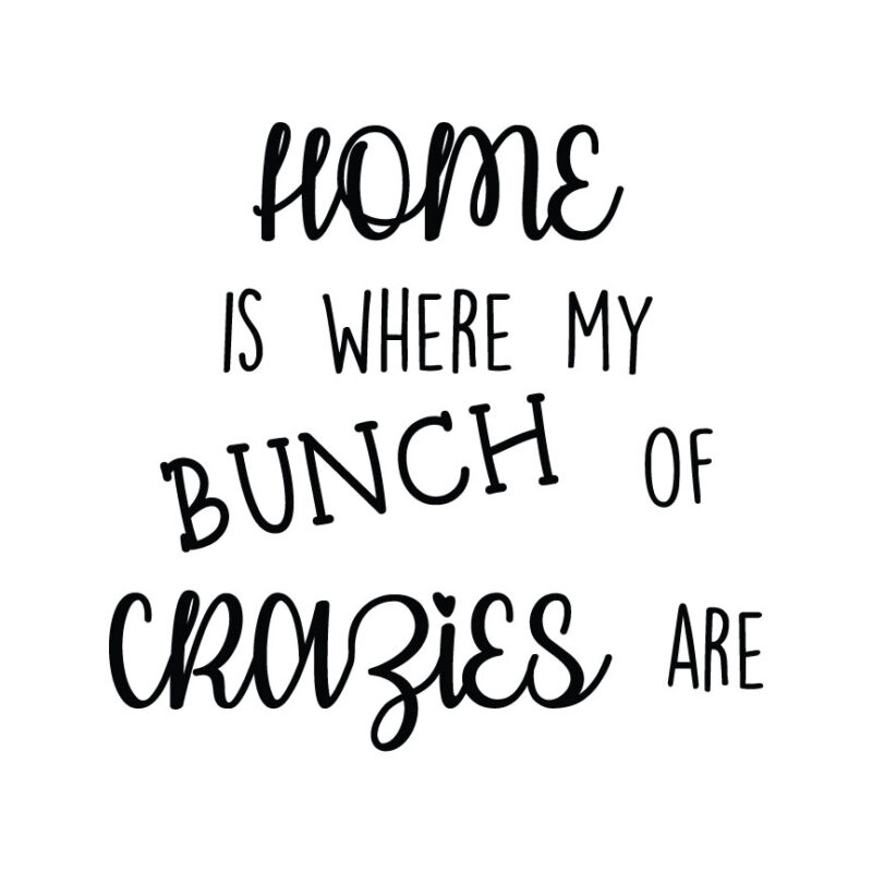 Home Is Where My Bunch Of Crazies Are