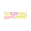 Life Was Meant For Good Friends And Great Adventures