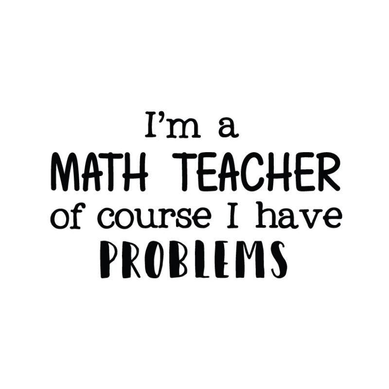 I'm A Math Teacher Of Course I Have Problems SVG