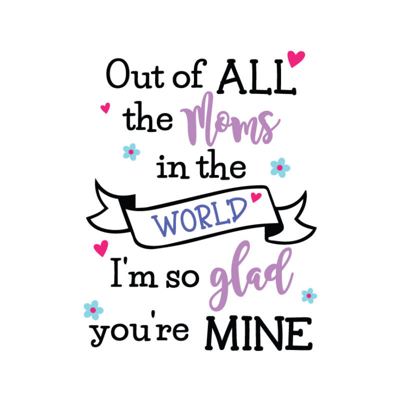 Out Of All The Moms In The World I'm So Glad You're Mine